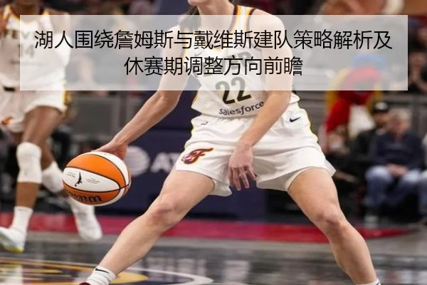 湖人围绕詹姆斯与戴维斯建队策略解析及休赛期调整方向前瞻