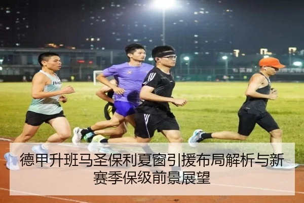 德甲升班马圣保利夏窗引援布局解析与新赛季保级前景展望