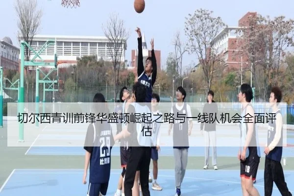 切尔西青训前锋华盛顿崛起之路与一线队机会全面评估