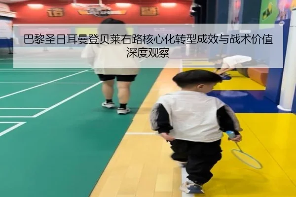 巴黎圣日耳曼登贝莱右路核心化转型成效与战术价值深度观察