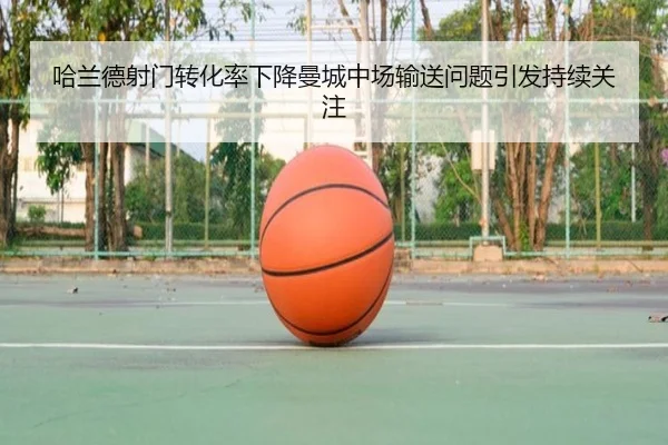 哈兰德射门转化率下降曼城中场输送问题引发持续关注